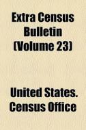 Extra Census Bulletin (volume 23) di United States Census Office edito da General Books Llc