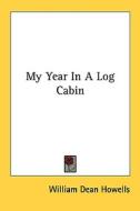 My Year in a Log Cabin di William Dean Howells edito da Kessinger Publishing