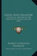 Glues and Gelatine: A Practical Treatise on the Methods of Testing and Use (1907) di Robert Livingston Fernbach edito da Kessinger Publishing