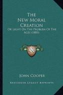 The New Moral Creation: Or Light on the Problem of the Ages (1885) di John Cooper edito da Kessinger Publishing