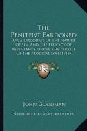 The Penitent Pardoned: Or a Discourse of the Nature of Sin, and the Efficacy of Repentance, Under the Parable of the Prodigal Son (1713) di John Goodman edito da Kessinger Publishing