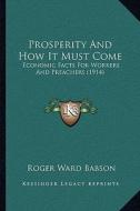 Prosperity and How It Must Come: Economic Facts for Workers and Preachers (1914) di Roger Ward Babson edito da Kessinger Publishing