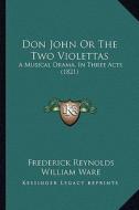 Don John or the Two Violettas: A Musical Drama, in Three Acts (1821) di Frederick Reynolds, William Ware, Henry Rowley Bishop edito da Kessinger Publishing