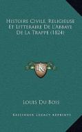Histoire Civile, Religieuse Et Litteraire de L'Abbaye de La Trappe (1824) di Louis Du Bois edito da Kessinger Publishing
