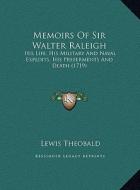 Memoirs of Sir Walter Raleigh: His Life, His Military and Naval Exploits, His Preferments and Death (1719) di Lewis Theobald edito da Kessinger Publishing