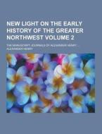 New Light On The Early History Of The Greater Northwest; The Manuscript Journals Of Alexander Henry ... Volume 2 di Alexander Henry edito da Theclassics.us