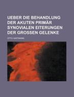 Ueber Die Behandlung Der Akuten Primar Synovialen Eiterungen Der Grossen Gelenke di Otto Hartmann edito da Rarebooksclub.com