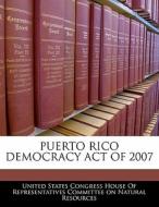 Puerto Rico Democracy Act Of 2007 edito da Bibliogov