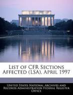 List Of Cfr Sections Affected (lsa), April 1997 edito da Bibliogov