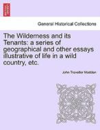 The Wilderness and its Tenants: a series of geographical and other essays illustrative of life in a wild country, etc. V di John Traveller Madden edito da British Library, Historical Print Editions