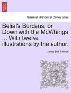 Belial's Burdens, or, Down with the McWhings ... With twelve illustrations by the author. di James Sulli Sullivan edito da British Library, Historical Print Editions