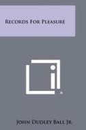 Records for Pleasure di John Dudley Ball Jr edito da Literary Licensing, LLC