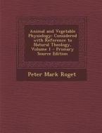 Animal and Vegetable Physiology: Considered with Reference to Natural Theology, Volume 1 di Peter Mark Roget edito da Nabu Press