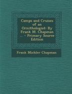 Camps and Cruises of an Ornithologist: By Frank M. Chapman ... di Frank Michler Chapman edito da Nabu Press