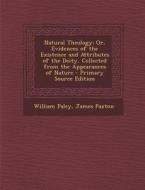 Natural Theology: Or, Evidences of the Existence and Attributes of the Deity, Collected from the Appearances of Nature - Primary Source di William Paley, James Paxton edito da Nabu Press