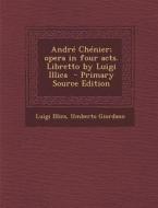 Andre Chenier; Opera in Four Acts. Libretto by Luigi Illica di Luigi Illica, Umberto Giordano edito da Nabu Press