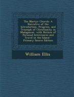 The Martyr Church: A Narrative of the Introduction, Progress, and Triumph of Christianity in Madagascar, with Notices of Personal Interco di William Ellis edito da Nabu Press