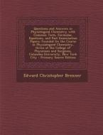 Questions and Answers in Physiological Chemistry with Common Tests, Formulae, Equations, and Past Examination Papers: Founded on the Course in Physiol di Edward Christopher Brenner edito da Nabu Press