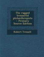 The Ragged Trousered Philanthropists - Primary Source Edition di Robert Tressell edito da Nabu Press