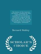The History Of The American Revolution di Bernard Hubley edito da Scholar's Choice