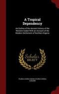 A Tropical Dependency di Flora Louisa Shaw, Flora Louisa Lugard edito da Andesite Press