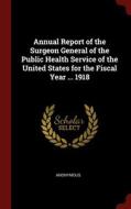 Annual Report Of The Surgeon General Of The Public Health Service Of The United States For The Fiscal Year ... 1918 di Anonymous edito da Andesite Press