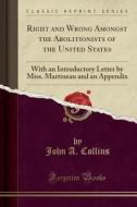Right And Wrong Amongst The Abolitionists Of The United States di John a Collins edito da Forgotten Books