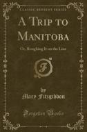A Trip To Manitoba di Mary Fitzgibbon edito da Forgotten Books