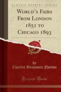 World's Fairs From London 1851 To Chicago 1893 (classic Reprint) di Charles Benjamin Norton edito da Forgotten Books