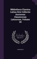 Bibliotheca Classica Latina Sive Collectio Auctorum Classicorum Latinorum, Volume 20 di Anonymous edito da Palala Press