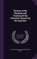 History Of The Planting And Training Of The Christian Church By The Apostles di August Neander, Jonathan Edwards Ryland edito da Palala Press
