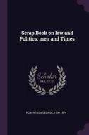 Scrap Book on Law and Politics, Men and Times di George Robertson edito da CHIZINE PUBN