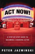 ACT Now!: A Step-By-Step Guide to Becoming a Working Actor di Peter Jazwinski edito da THREE RIVERS PR