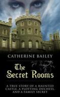 The Secret Rooms: A True Story of a Haunted Castle, a Plotting Duchess, and a Family Secret di Catherine Bailey edito da Thorndike Press