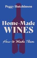 Home-Made Wines - How to Make Them di Peggy Hutchinson edito da Quinn Press