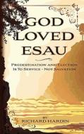 God Loved Esau: Predestination/Election Is for Service-Not Salvation di Richard Hardin edito da Createspace