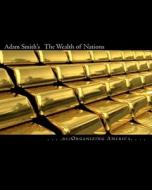 Adam Smith's the Wealth of Nations di Re Organizing America edito da Createspace