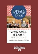 Bringing It to the Table: On Farming and Food (Large Print 16pt) di Wendell Berry edito da ReadHowYouWant