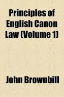 Principles Of English Canon Law di John Brownbill edito da General Books Llc