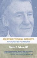 Achieving Personal Integrity di Charles C. DeLong MD edito da iUniverse