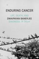 Enduring Cancer: Life, Death, and Diagnosis in Delhi di Dwaipayan Banerjee edito da DUKE UNIV PR