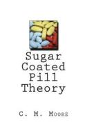 Sugar Coated Pill Theory di C. M. Moore edito da Createspace