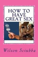 How to Have Great Sex: Both Sides of the Coin di Wilson Sciubba edito da Createspace