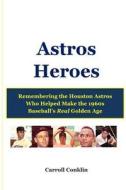 Astros Heroes: Remembering the Houston Astros Who Helped Make the 1960s Baseball's Real Golden Age di Carroll Conklin edito da Createspace