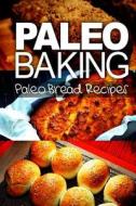 Paleo Baking - Paleo Bread Recipes - Amazing Truly Paleo-Friendly Bread Recipes di Ben Plus Publishing edito da Createspace