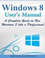 Windows 8 User?s Manual: A Complete Guide to Use Windows 8 Like a Professional di Michael K. Edwards edito da Createspace Independent Publishing Platform