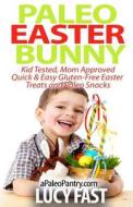 Paleo Easter Bunny: Kid Tested, Mom Approved - Quick & Easy Gluten-Free Easter Treats and Paleo Snacks di Lucy Fast edito da Createspace