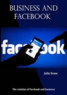 Business and Facebook: The Relation of Facebook and Business di Julia Stone edito da Createspace