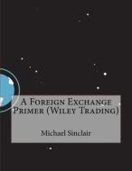 A Foreign Exchange Primer (Wiley Trading) di Michael G. Sinclair edito da Createspace