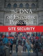 The DNA of Executive Protection Site Security di Tibi J. Roman edito da FriesenPress